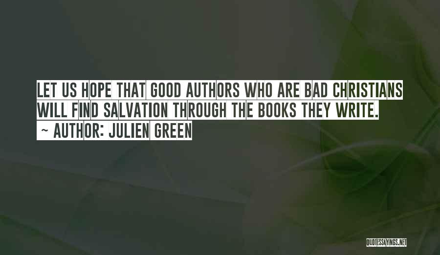 Julien Green Quotes: Let Us Hope That Good Authors Who Are Bad Christians Will Find Salvation Through The Books They Write.