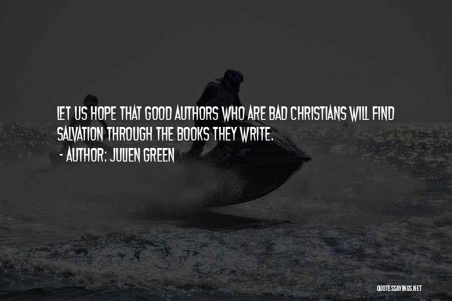 Julien Green Quotes: Let Us Hope That Good Authors Who Are Bad Christians Will Find Salvation Through The Books They Write.