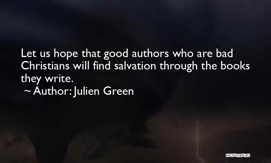 Julien Green Quotes: Let Us Hope That Good Authors Who Are Bad Christians Will Find Salvation Through The Books They Write.