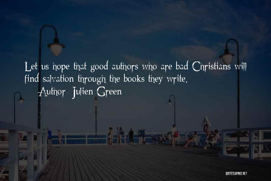 Julien Green Quotes: Let Us Hope That Good Authors Who Are Bad Christians Will Find Salvation Through The Books They Write.