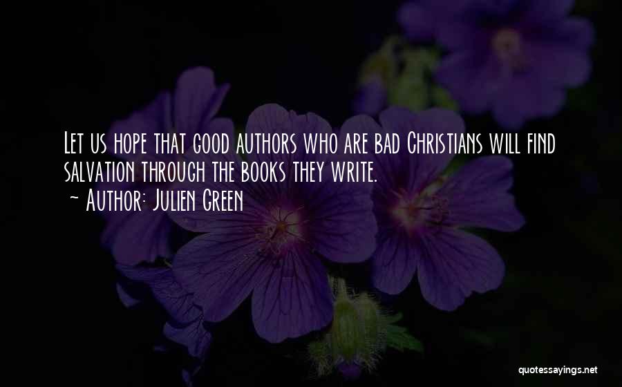 Julien Green Quotes: Let Us Hope That Good Authors Who Are Bad Christians Will Find Salvation Through The Books They Write.