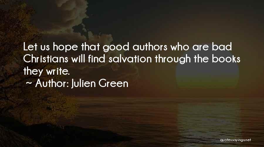 Julien Green Quotes: Let Us Hope That Good Authors Who Are Bad Christians Will Find Salvation Through The Books They Write.