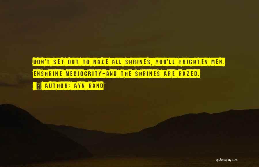 Ayn Rand Quotes: Don't Set Out To Raze All Shrines, You'll Frighten Men. Enshrine Mediocrity-and The Shrines Are Razed.