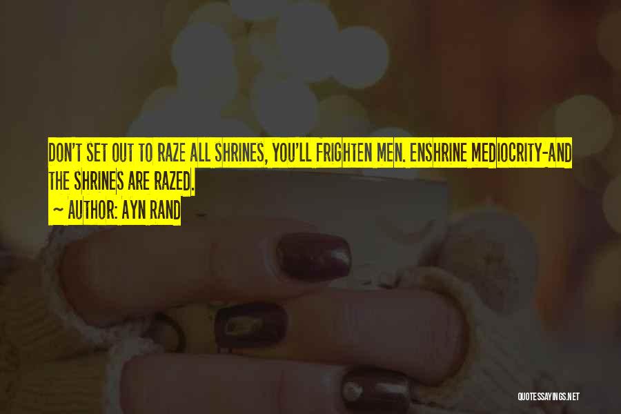 Ayn Rand Quotes: Don't Set Out To Raze All Shrines, You'll Frighten Men. Enshrine Mediocrity-and The Shrines Are Razed.