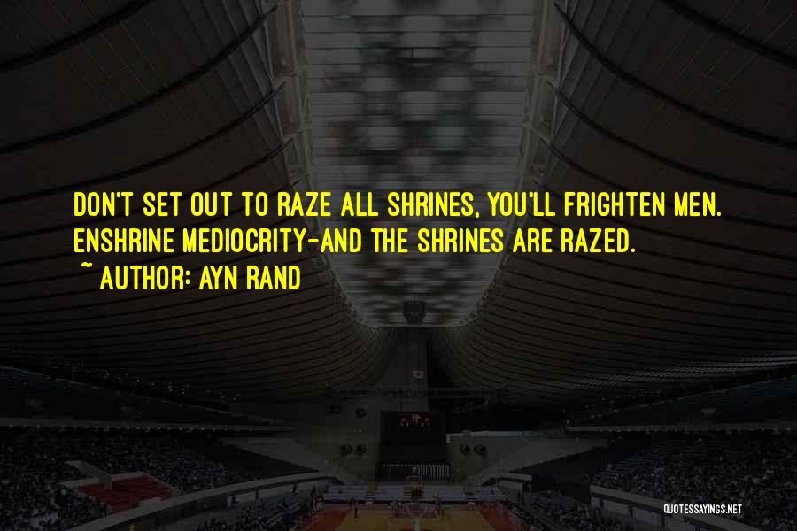 Ayn Rand Quotes: Don't Set Out To Raze All Shrines, You'll Frighten Men. Enshrine Mediocrity-and The Shrines Are Razed.