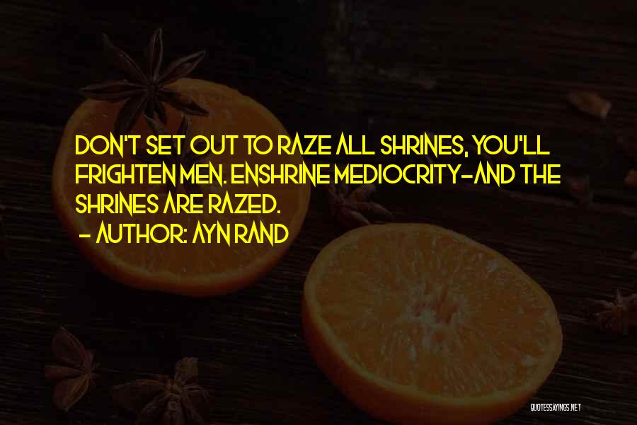 Ayn Rand Quotes: Don't Set Out To Raze All Shrines, You'll Frighten Men. Enshrine Mediocrity-and The Shrines Are Razed.