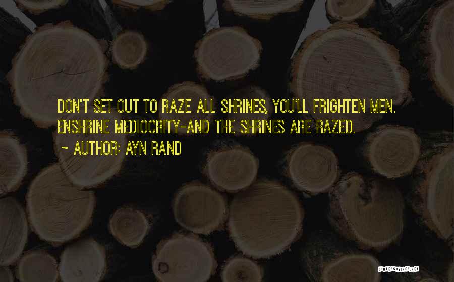 Ayn Rand Quotes: Don't Set Out To Raze All Shrines, You'll Frighten Men. Enshrine Mediocrity-and The Shrines Are Razed.