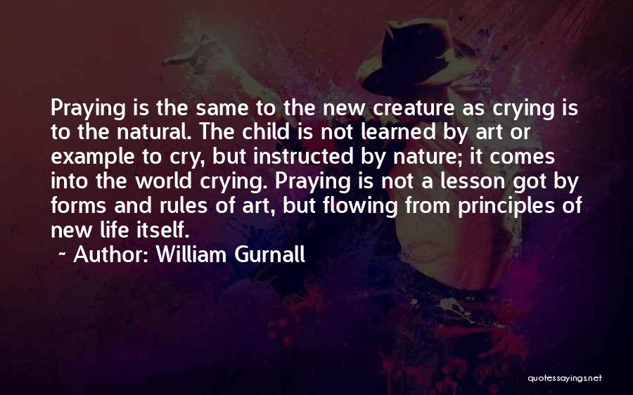 William Gurnall Quotes: Praying Is The Same To The New Creature As Crying Is To The Natural. The Child Is Not Learned By