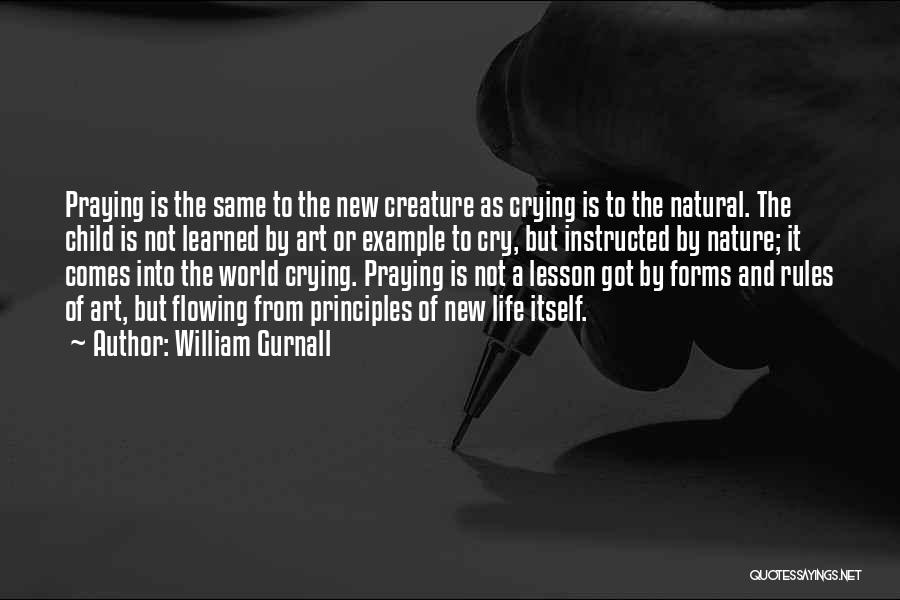 William Gurnall Quotes: Praying Is The Same To The New Creature As Crying Is To The Natural. The Child Is Not Learned By