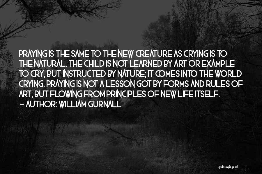 William Gurnall Quotes: Praying Is The Same To The New Creature As Crying Is To The Natural. The Child Is Not Learned By