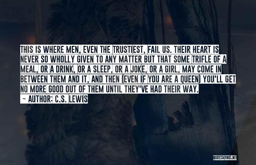 C.S. Lewis Quotes: This Is Where Men, Even The Trustiest, Fail Us. Their Heart Is Never So Wholly Given To Any Matter But