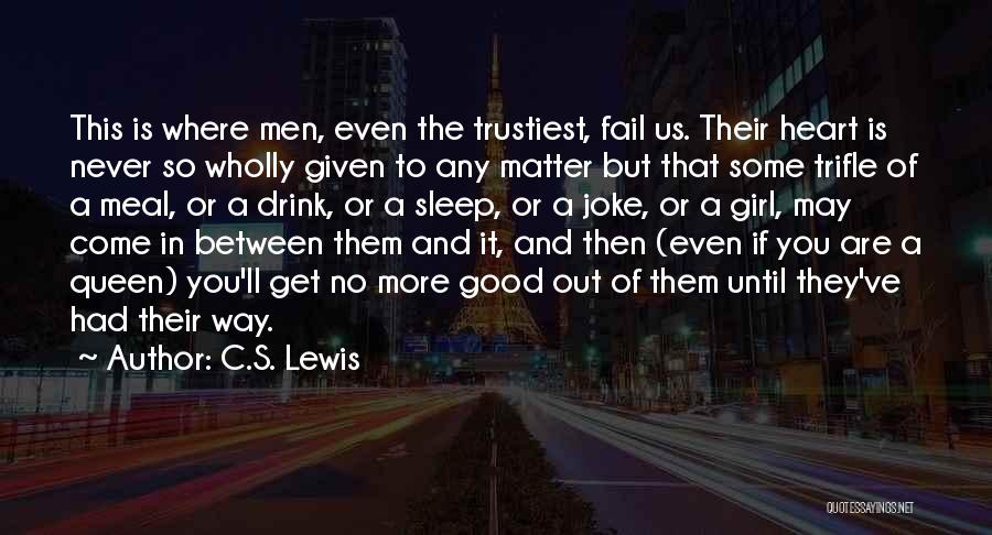 C.S. Lewis Quotes: This Is Where Men, Even The Trustiest, Fail Us. Their Heart Is Never So Wholly Given To Any Matter But