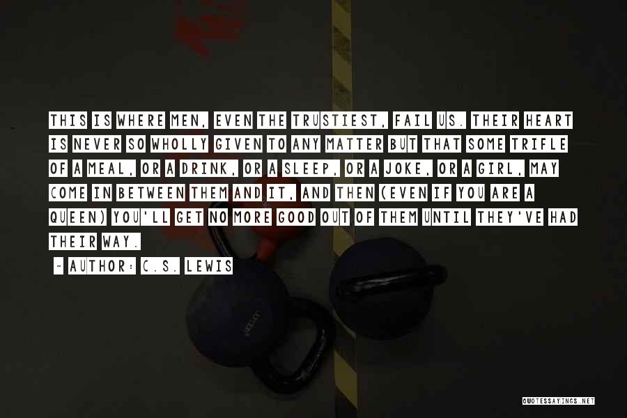 C.S. Lewis Quotes: This Is Where Men, Even The Trustiest, Fail Us. Their Heart Is Never So Wholly Given To Any Matter But