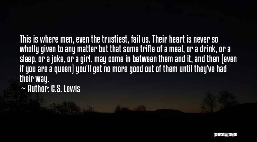 C.S. Lewis Quotes: This Is Where Men, Even The Trustiest, Fail Us. Their Heart Is Never So Wholly Given To Any Matter But