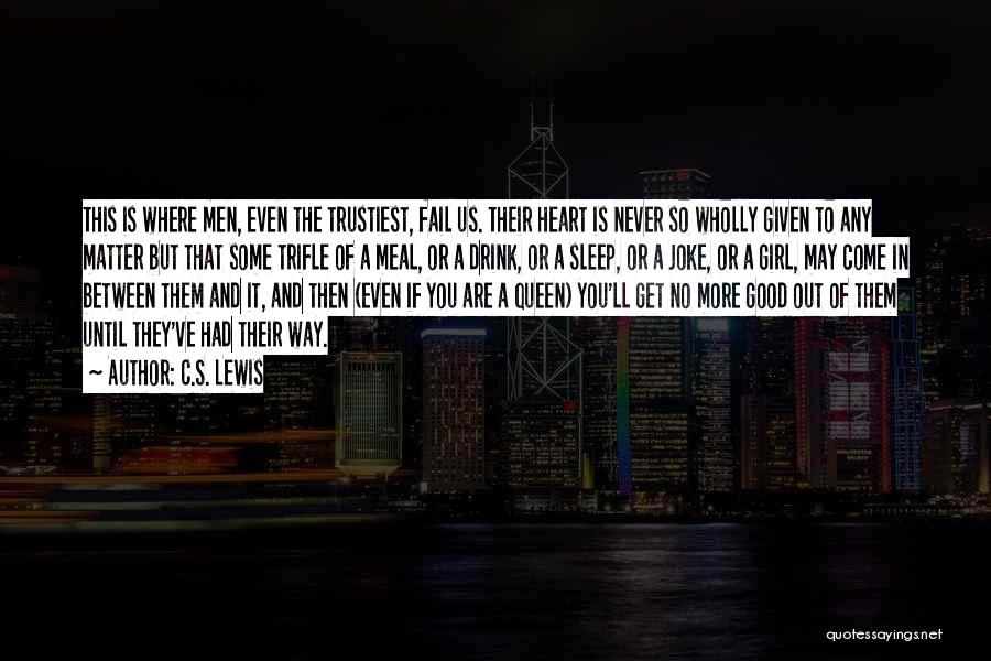 C.S. Lewis Quotes: This Is Where Men, Even The Trustiest, Fail Us. Their Heart Is Never So Wholly Given To Any Matter But