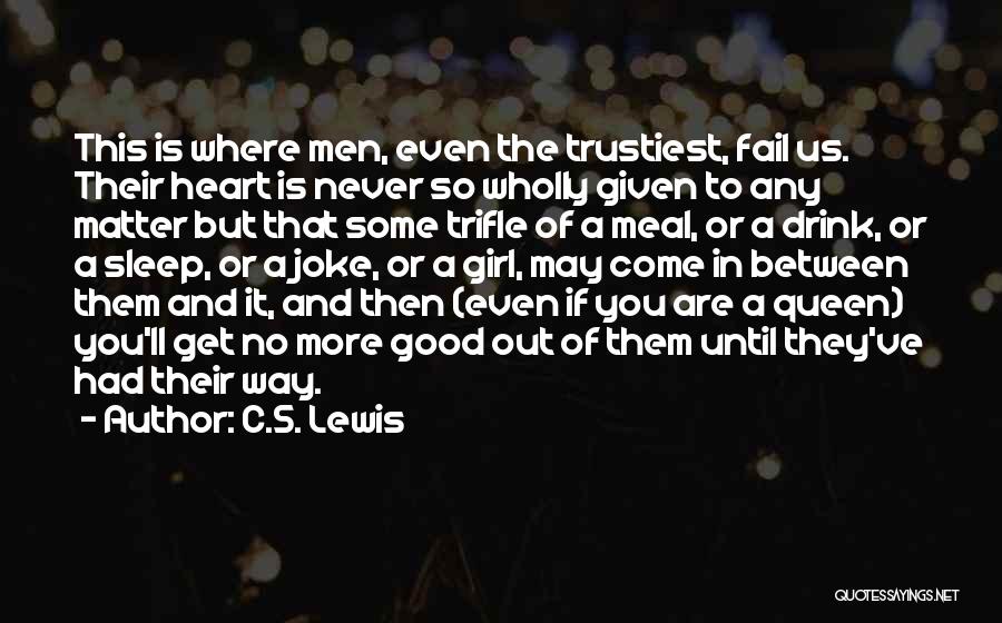C.S. Lewis Quotes: This Is Where Men, Even The Trustiest, Fail Us. Their Heart Is Never So Wholly Given To Any Matter But