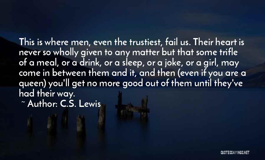 C.S. Lewis Quotes: This Is Where Men, Even The Trustiest, Fail Us. Their Heart Is Never So Wholly Given To Any Matter But