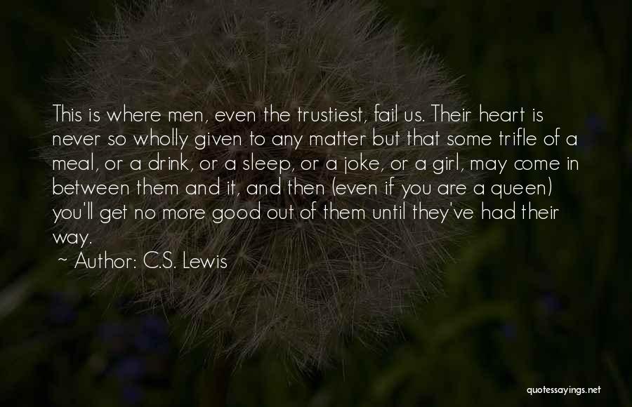 C.S. Lewis Quotes: This Is Where Men, Even The Trustiest, Fail Us. Their Heart Is Never So Wholly Given To Any Matter But