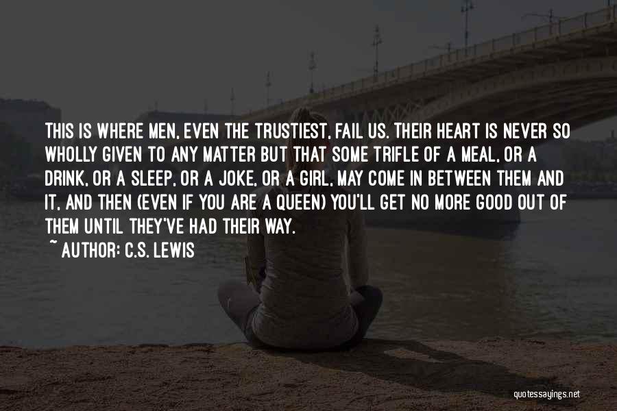 C.S. Lewis Quotes: This Is Where Men, Even The Trustiest, Fail Us. Their Heart Is Never So Wholly Given To Any Matter But