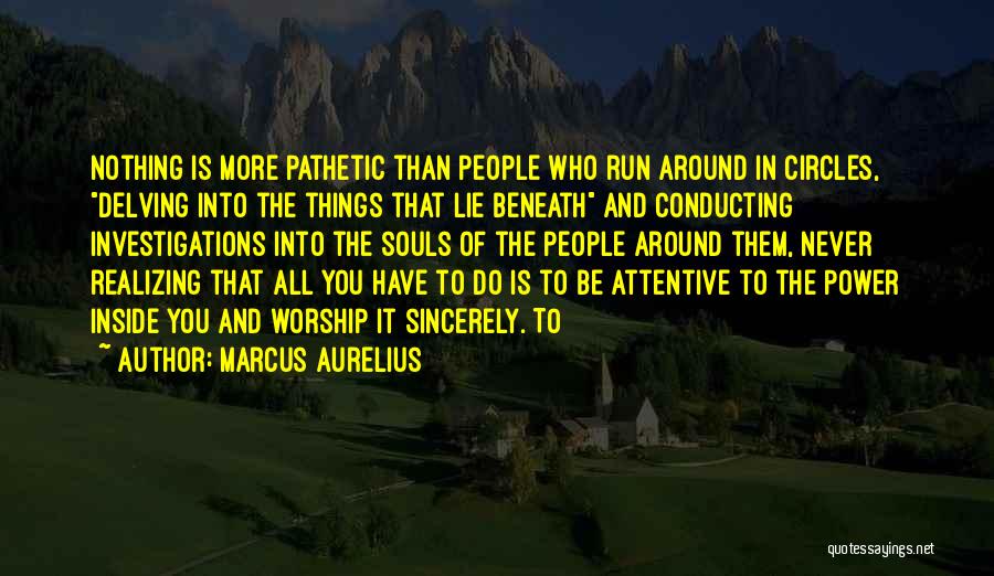 Marcus Aurelius Quotes: Nothing Is More Pathetic Than People Who Run Around In Circles, Delving Into The Things That Lie Beneath And Conducting
