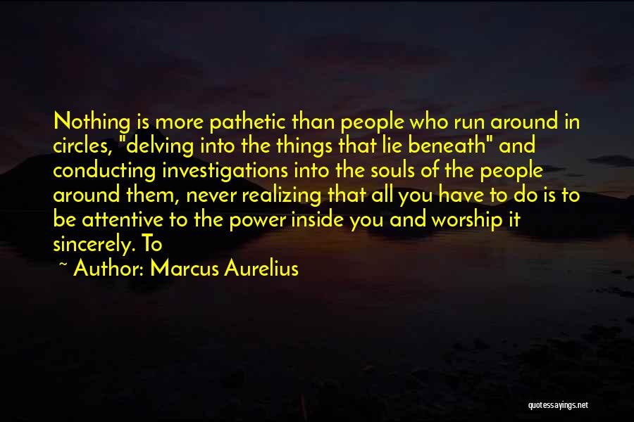 Marcus Aurelius Quotes: Nothing Is More Pathetic Than People Who Run Around In Circles, Delving Into The Things That Lie Beneath And Conducting