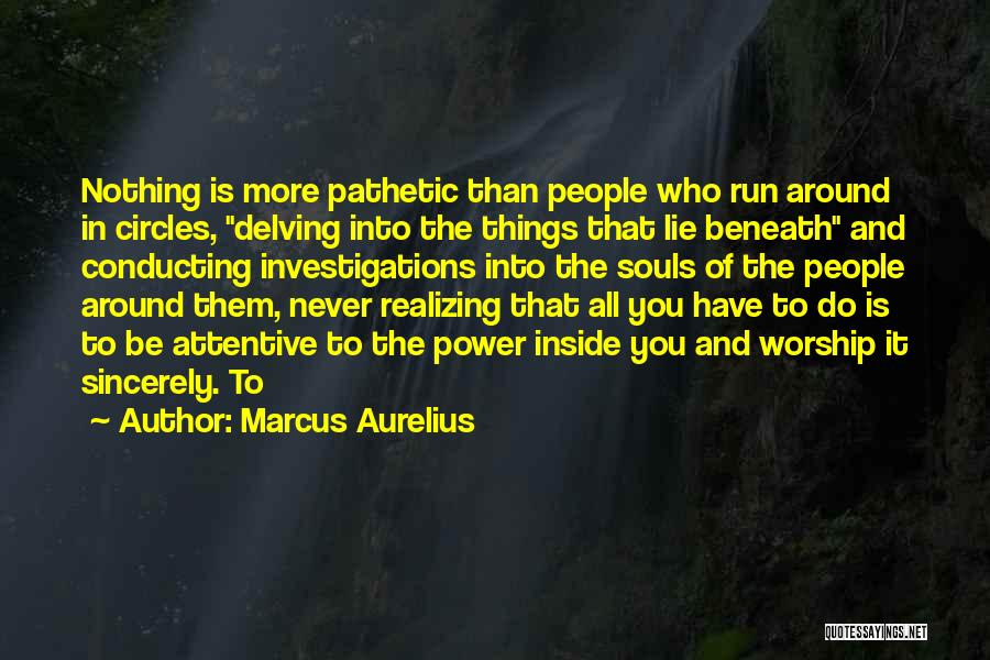 Marcus Aurelius Quotes: Nothing Is More Pathetic Than People Who Run Around In Circles, Delving Into The Things That Lie Beneath And Conducting