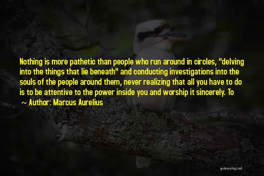 Marcus Aurelius Quotes: Nothing Is More Pathetic Than People Who Run Around In Circles, Delving Into The Things That Lie Beneath And Conducting