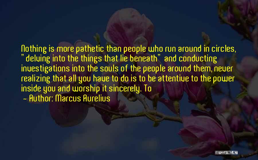 Marcus Aurelius Quotes: Nothing Is More Pathetic Than People Who Run Around In Circles, Delving Into The Things That Lie Beneath And Conducting