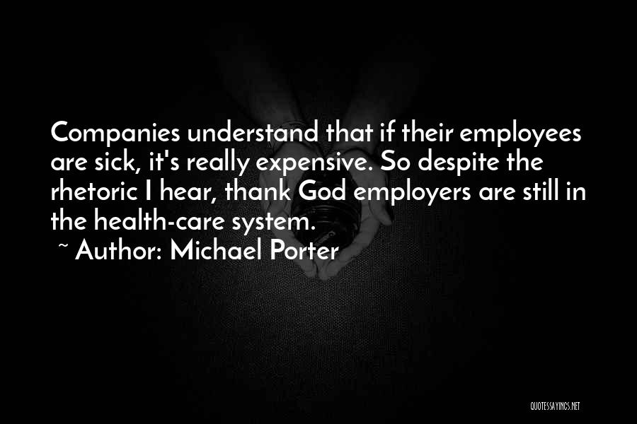 Michael Porter Quotes: Companies Understand That If Their Employees Are Sick, It's Really Expensive. So Despite The Rhetoric I Hear, Thank God Employers