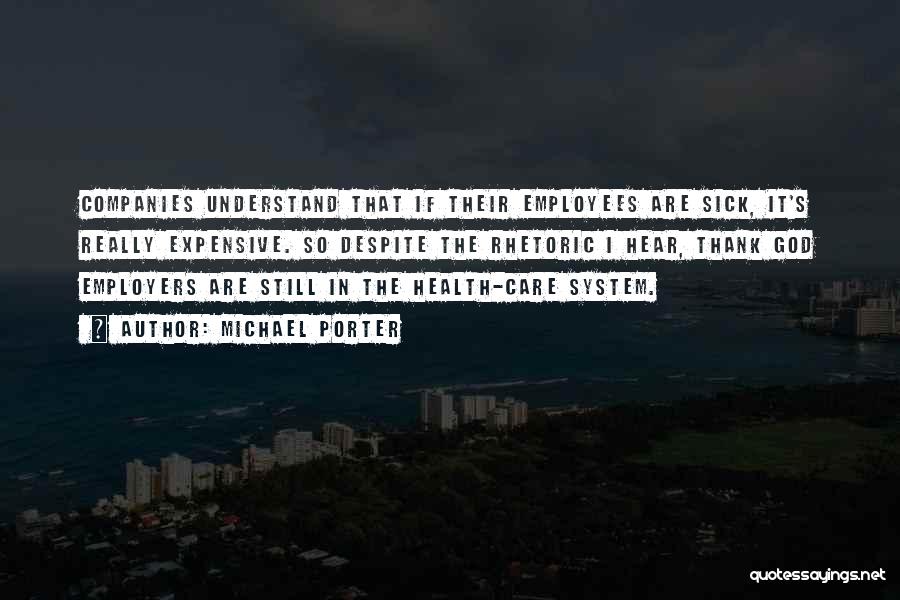 Michael Porter Quotes: Companies Understand That If Their Employees Are Sick, It's Really Expensive. So Despite The Rhetoric I Hear, Thank God Employers