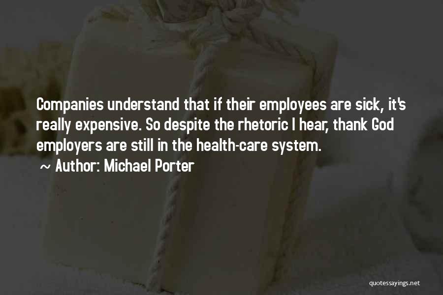 Michael Porter Quotes: Companies Understand That If Their Employees Are Sick, It's Really Expensive. So Despite The Rhetoric I Hear, Thank God Employers