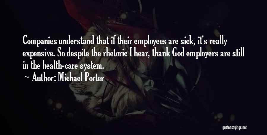 Michael Porter Quotes: Companies Understand That If Their Employees Are Sick, It's Really Expensive. So Despite The Rhetoric I Hear, Thank God Employers