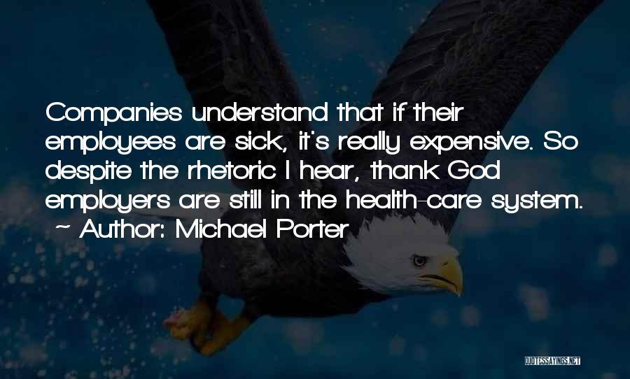 Michael Porter Quotes: Companies Understand That If Their Employees Are Sick, It's Really Expensive. So Despite The Rhetoric I Hear, Thank God Employers