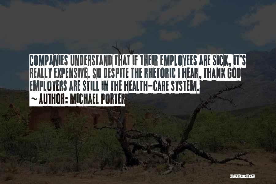 Michael Porter Quotes: Companies Understand That If Their Employees Are Sick, It's Really Expensive. So Despite The Rhetoric I Hear, Thank God Employers