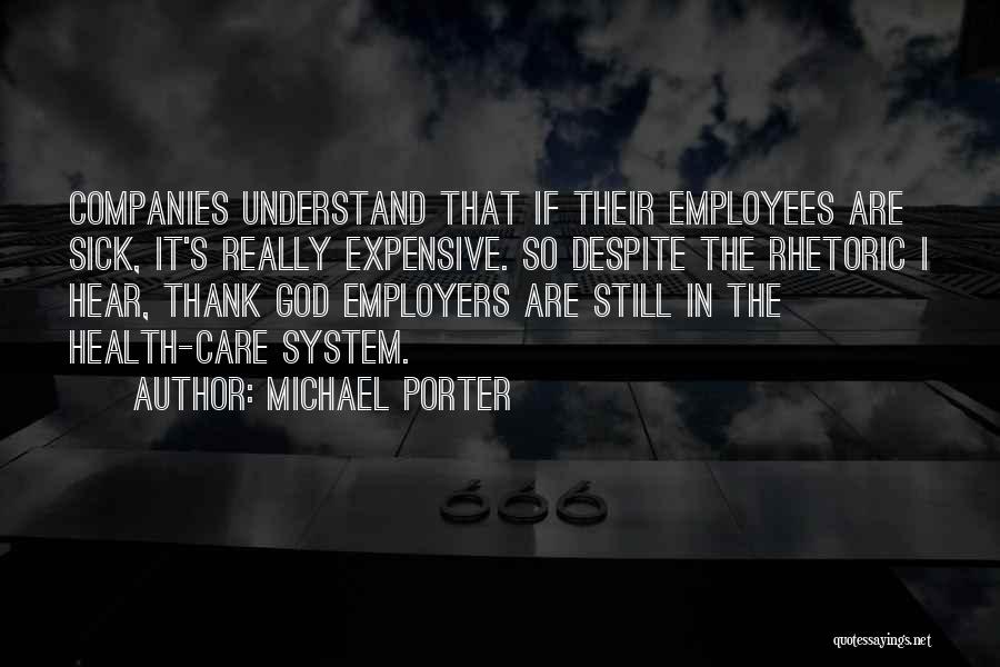 Michael Porter Quotes: Companies Understand That If Their Employees Are Sick, It's Really Expensive. So Despite The Rhetoric I Hear, Thank God Employers