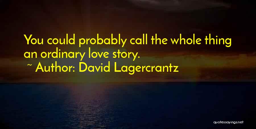 David Lagercrantz Quotes: You Could Probably Call The Whole Thing An Ordinary Love Story.