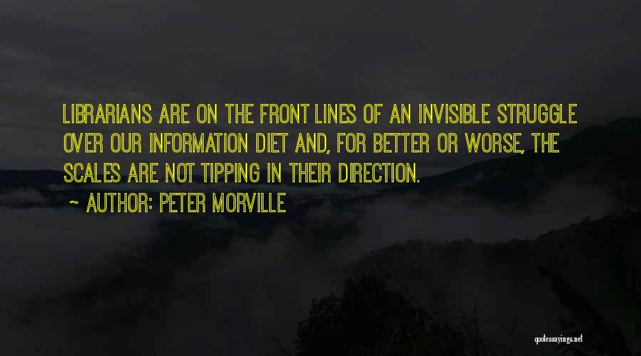 Peter Morville Quotes: Librarians Are On The Front Lines Of An Invisible Struggle Over Our Information Diet And, For Better Or Worse, The
