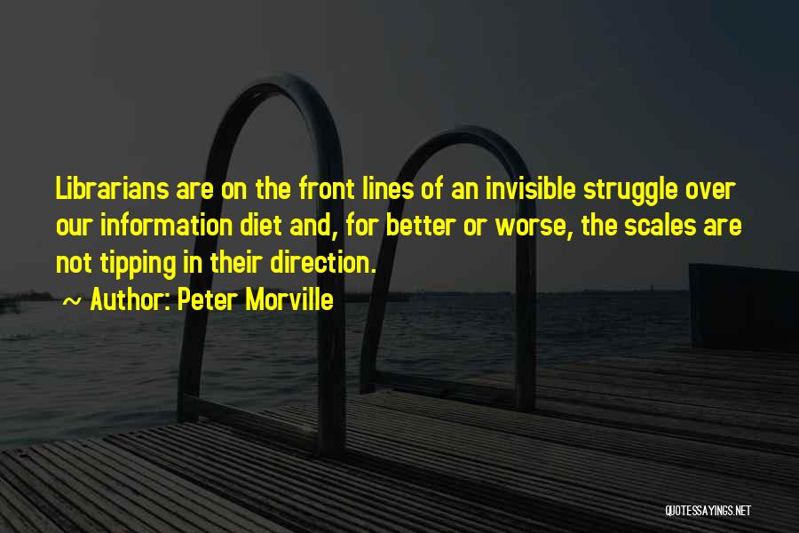 Peter Morville Quotes: Librarians Are On The Front Lines Of An Invisible Struggle Over Our Information Diet And, For Better Or Worse, The