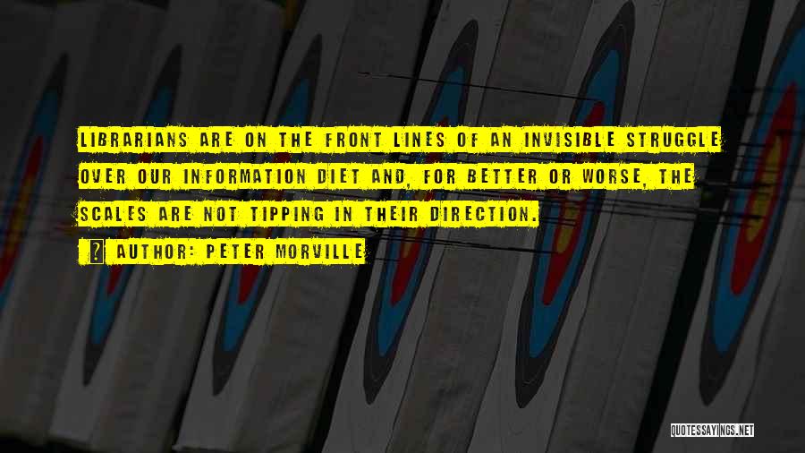 Peter Morville Quotes: Librarians Are On The Front Lines Of An Invisible Struggle Over Our Information Diet And, For Better Or Worse, The