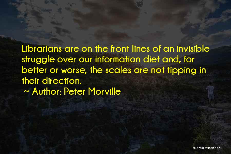 Peter Morville Quotes: Librarians Are On The Front Lines Of An Invisible Struggle Over Our Information Diet And, For Better Or Worse, The