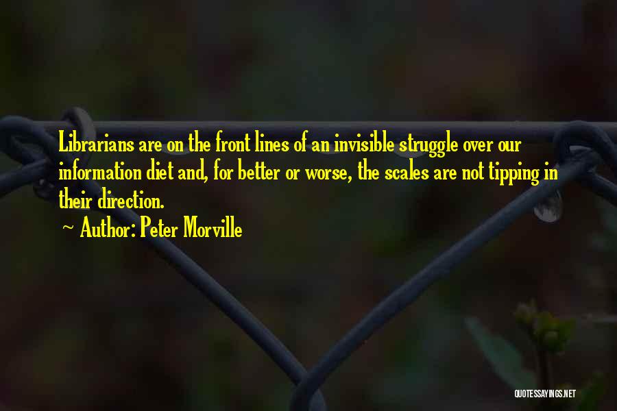 Peter Morville Quotes: Librarians Are On The Front Lines Of An Invisible Struggle Over Our Information Diet And, For Better Or Worse, The