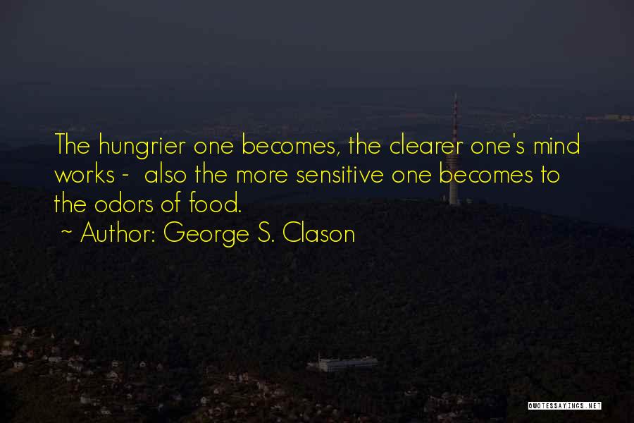 George S. Clason Quotes: The Hungrier One Becomes, The Clearer One's Mind Works - Also The More Sensitive One Becomes To The Odors Of