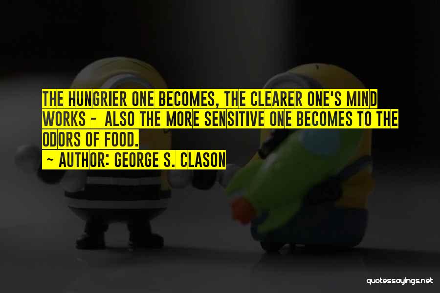 George S. Clason Quotes: The Hungrier One Becomes, The Clearer One's Mind Works - Also The More Sensitive One Becomes To The Odors Of