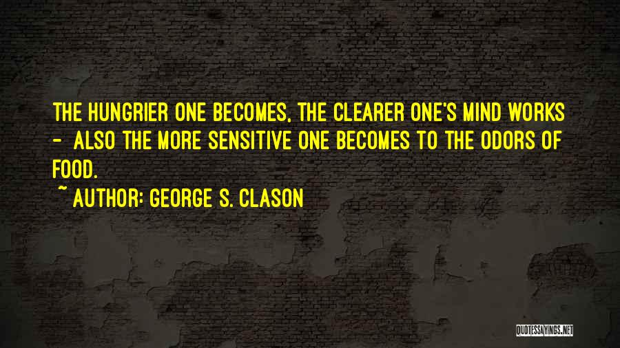 George S. Clason Quotes: The Hungrier One Becomes, The Clearer One's Mind Works - Also The More Sensitive One Becomes To The Odors Of