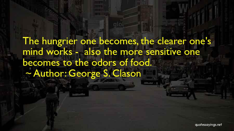 George S. Clason Quotes: The Hungrier One Becomes, The Clearer One's Mind Works - Also The More Sensitive One Becomes To The Odors Of