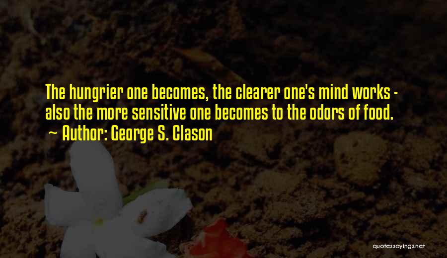 George S. Clason Quotes: The Hungrier One Becomes, The Clearer One's Mind Works - Also The More Sensitive One Becomes To The Odors Of