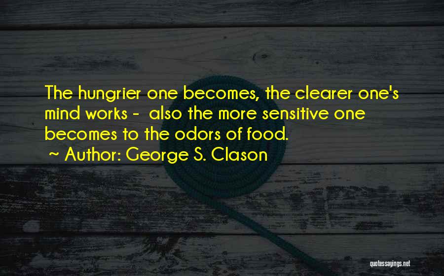 George S. Clason Quotes: The Hungrier One Becomes, The Clearer One's Mind Works - Also The More Sensitive One Becomes To The Odors Of