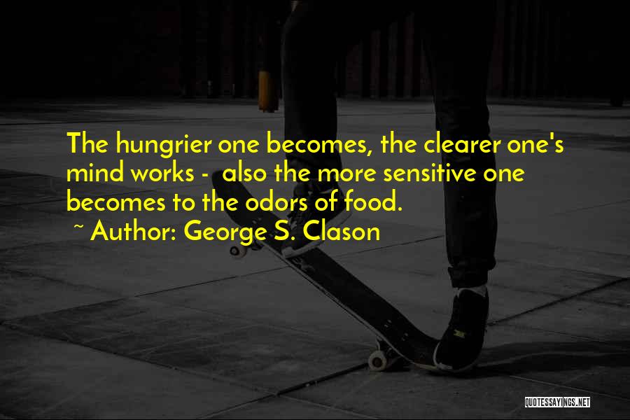 George S. Clason Quotes: The Hungrier One Becomes, The Clearer One's Mind Works - Also The More Sensitive One Becomes To The Odors Of