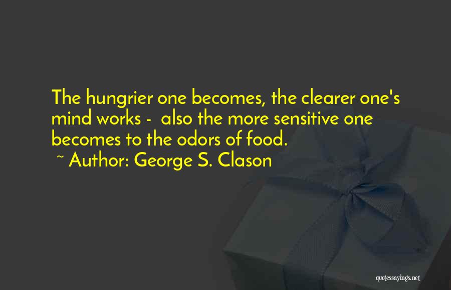 George S. Clason Quotes: The Hungrier One Becomes, The Clearer One's Mind Works - Also The More Sensitive One Becomes To The Odors Of