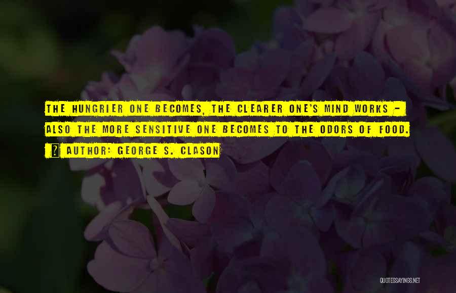 George S. Clason Quotes: The Hungrier One Becomes, The Clearer One's Mind Works - Also The More Sensitive One Becomes To The Odors Of